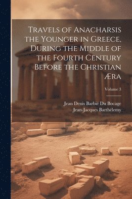 Jean-Jacques Barthélemy, Jean Denis Barbié Du Bocage - Travels of Anacharsis the Younger in Greece, During the Middle of the Fourth Century Before the Christian Æra; Volume 3, Häftad