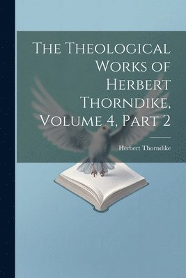 Herbert Thorndike - Theological Works of Herbert Thorndike, Volume 4, part 2, Häftad