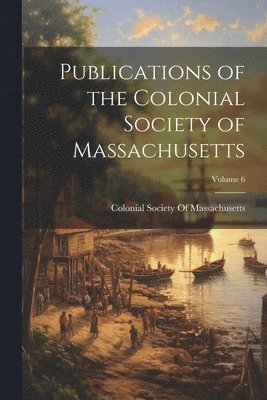 bokomslag Publications of the Colonial Society of Massachusetts; Volume 6