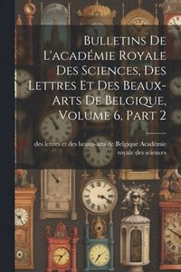 bokomslag Bulletins De L'acadmie Royale Des Sciences, Des Lettres Et Des Beaux-Arts De Belgique, Volume 6, part 2
