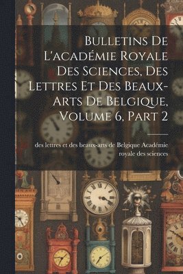 bokomslag Bulletins De L'académie Royale Des Sciences, Des Lettres Et Des Beaux-Arts De Belgique, Volume 6, part 2
