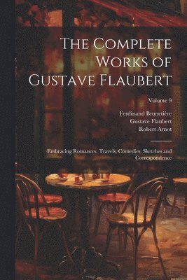 bokomslag The Complete Works of Gustave Flaubert: Embracing Romances, Travels, Comedies, Sketches and Correspondence; Volume 9