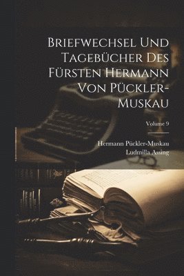 Briefwechsel Und Tagebcher Des Frsten Hermann Von Pckler-Muskau; Volume 9 1