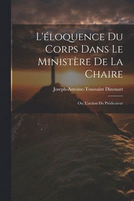 Joseph-Antoine-Toussaint Dinouart - L'éloquence Du Corps Dans Le Ministère De La Chaire, Häftad
