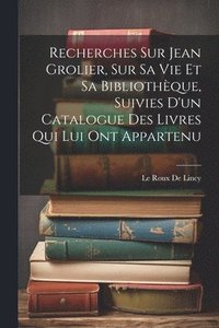 bokomslag Recherches Sur Jean Grolier, Sur Sa Vie Et Sa Bibliothque, Suivies D'un Catalogue Des Livres Qui Lui Ont Appartenu