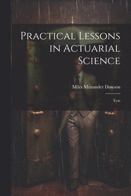 Miles Menander Dawson - Practical Lessons in Actuarial Science, Häftad