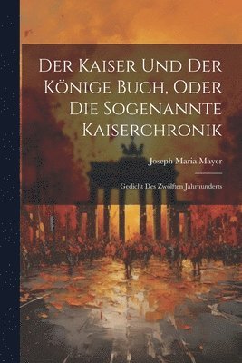 Joseph Maria Mayer - Kaiser Und Der Könige Buch, Oder Die Sogenannte Kaiserchronik, Häftad