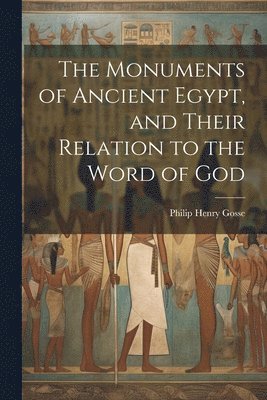 The Monuments of Ancient Egypt, and Their Relation to the Word of God 1