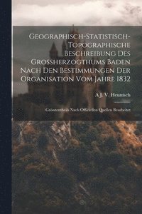 bokomslag Geographisch-Statistisch-Topographische Beschreibung Des Grossherzogthums Baden Nach Den Bestimmungen Der Organisation Vom Jahre 1832