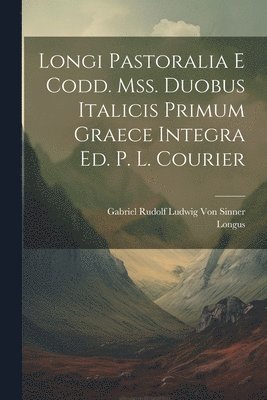 Longi Pastoralia E Codd. Mss. Duobus Italicis Primum Graece Integra Ed. P. L. Courier 1