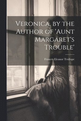 bokomslag Veronica, by the Author of 'aunt Margaret's Trouble'