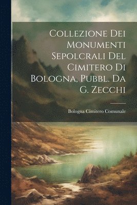 Bologna Cimitero Comunale - Collezione Dei Monumenti Sepolcrali Del Cimitero Di Bologna, Pubbl. Da G. Zecchi, Häftad