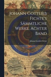 bokomslag Johann Gottlieb Fichte's Smmtliche Werke, Achter Band