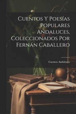 bokomslag Cuentos Y Poesas Populares Andaluces, Coleccionados Por Fernn Caballero