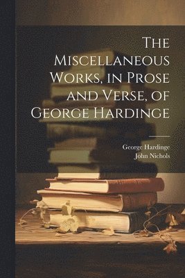 John Nichols, George Hardinge - Miscellaneous Works, in Prose and Verse, of George Hardinge, Häftad