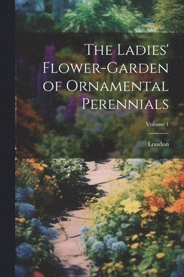 bokomslag Ladies' Flower-Garden of Ornamental Perennials; Volume 1