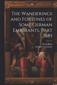 bokomslag The Wanderings and Fortunes of Some German Emigrants, Part 1885