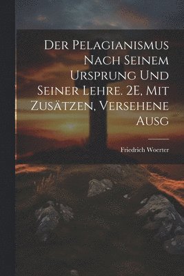 bokomslag Der Pelagianismus Nach Seinem Ursprung Und Seiner Lehre. 2E, Mit Zustzen, Versehene Ausg