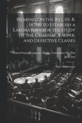 bokomslag Hearing On the Bill (H. R. 14798) to Establish a Laboratory for the Study of the Criminal, Pauper, and Defective Classes