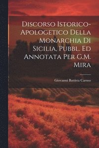 bokomslag Discorso Istorico-Apologetico Della Monarchia Di Sicilia, Pubbl. Ed Annotata Per G.M. Mira