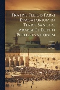 bokomslag Fratris Felicis Fabri Evagatorium in Terræ Sanctæ, Arabiæ Et Egypti Peregrinationem; Volume 2
