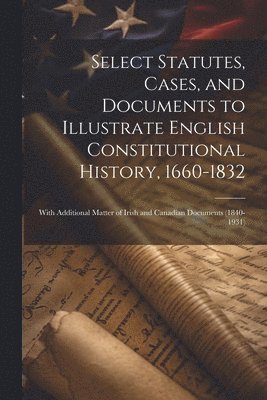 bokomslag Select Statutes, Cases, and Documents to Illustrate English Constitutional History, 1660-1832