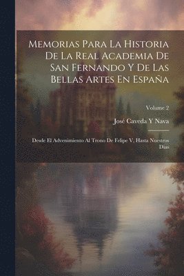 Memorias Para La Historia De La Real Academia De San Fernando Y De Las Bellas Artes En Espaa 1