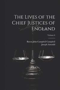bokomslag The Lives of the Chief Justices of England; Volume 6