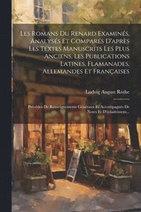 bokomslag Les Romans Du Renard Examins, Analyss Et Compars D'aprs Les Textes Manuscrits Les Plus Anciens, Les Publications Latines, Flamanades, Allemandes Et Franaises