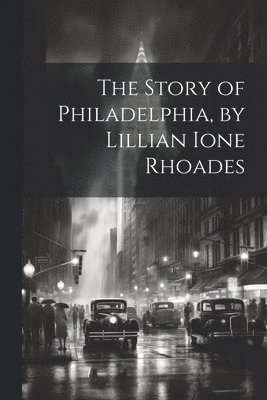 The Story of Philadelphia, by Lillian Ione Rhoades 1
