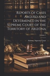 bokomslag Reports of Cases Argued and Determined in the Supreme Court of the Territory of Arizona; Volume 1