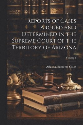 bokomslag Reports of Cases Argued and Determined in the Supreme Court of the Territory of Arizona; Volume 1