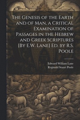 Reginald Stuart Poole, Edward William Lane - Genesis of the Earth and of Man, a Critical Examination of Passages in the Hebrew and Greek Scriptures [By E.W. Lane] Ed. by R.S. Poole, Häftad