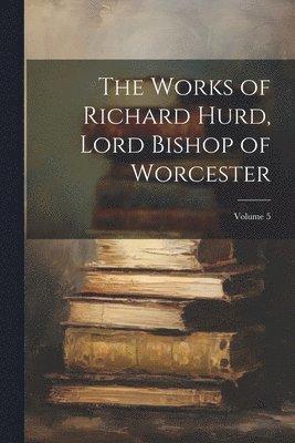 bokomslag The Works of Richard Hurd, Lord Bishop of Worcester; Volume 5