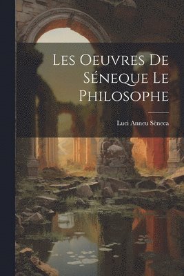 bokomslag Les Oeuvres De Sneque Le Philosophe