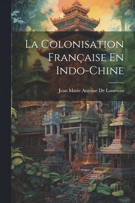 bokomslag La Colonisation Franaise En Indo-Chine