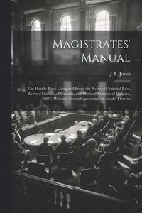 bokomslag Magistrates' Manual; Or, Handy Book Compiled From the Revised Criminal Law, Revised Statutes of Canada, and Revised Statutes of Ontario, 1887, With the Several Amendments Made Thereto