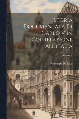 Storia Documentata Di Carlo V in Correlazione All'italia; Volume 5 1