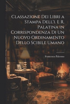 bokomslag Classazione Dei Libri a Stampa Dell'i. E R. Palatina in Corrispondenza Di Un Nuovo Ordinamento Dello Scibile Umano
