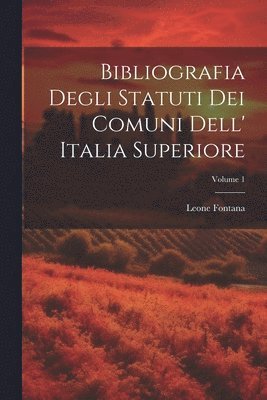 bokomslag Bibliografia Degli Statuti Dei Comuni Dell' Italia Superiore; Volume 1