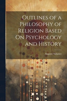 Outlines of a Philosophy of Religion Based On Psychology and History 1