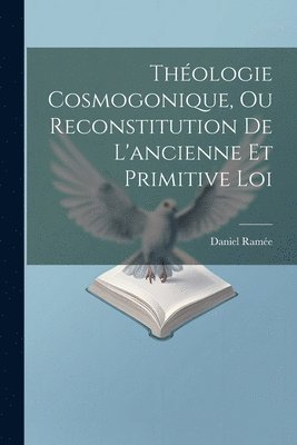 Théologie Cosmogonique, Ou Reconstitution De L'ancienne Et Primitive Loi