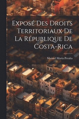 Manuel María Peralta, Manuel María - Exposé Des Droits Territoriaux De La République De Costa-Rica, Häftad