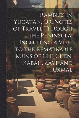 bokomslag Rambles in Yucatan, Or, Notes of Travel Through the Peninsula, Including a Visit to the Remarkable Ruins of Chi-Chen, Kabah, Zayi, and Uxmal