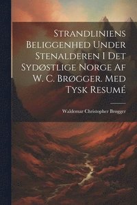 bokomslag Strandliniens Beliggenhed Under Stenalderen I Det Sydstlige Norge Af W. C. Brgger. Med Tysk Resum