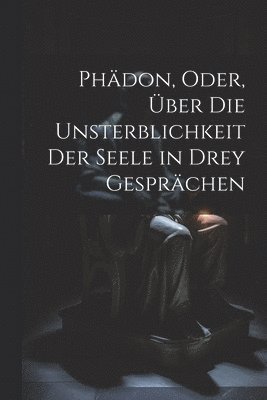 bokomslag Phdon, Oder, ber Die Unsterblichkeit Der Seele in Drey Gesprchen