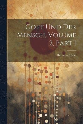 Hermann Ulrici - Gott Und Der Mensch, Volume 2, part 1, Häftad