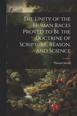 Thomas Smyth - Unity of the Human Races Proved to Be the Doctrine of Scripture, Reason, and Science, Häftad