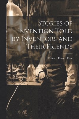 bokomslag Stories of Invention Told by Inventors and Their Friends