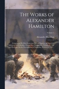 bokomslag The Works of Alexander Hamilton: Comprising His Most Important Official Reports; an Improved Edition of the Federalist, On the New Constitution, Writt